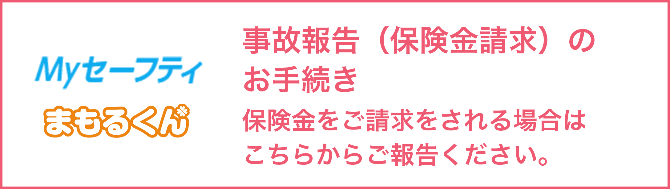 Myセーフティ まもるくん 事故報告（保険金請求）のお手続き 保険金をご請求される場合はこちらからご報告ください。