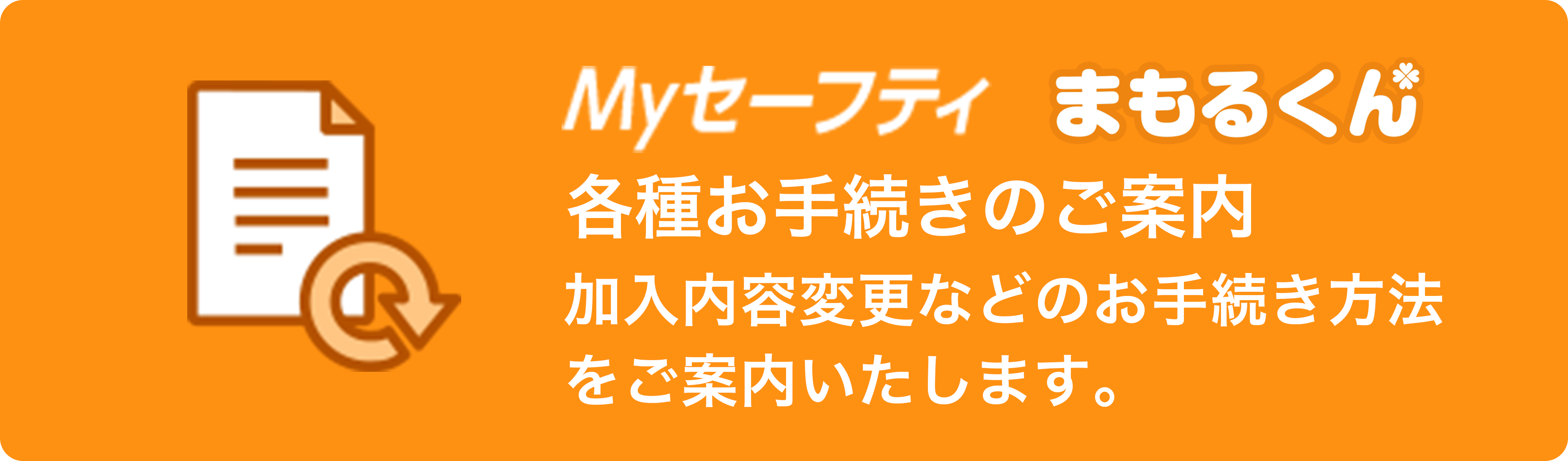 Myセーフティ まもるくん 各種お手続きのご案内 加入内容変更などのお手続き方法をご案内いたします。